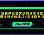 2022短视频运营实操训练营课程，提升短视频运营技巧+直播间带货技巧-云途资源库