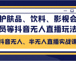 抖音无人、半无人直播实战课，护肤品、饮料、影视会员等抖音无人直播玩法-云途资源库