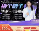 换个脑子3小时入门短视频创作，短视频创作入门必修课-云途资源库