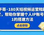 小平哥·180天短视频运营陪跑训练营，帮助你掌握个人IP账号从0-1的搭建方法-云途资源库