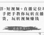 于洋·短视频+直播定位培训，手把手教你玩转直播卖货，玩转视频赚钱-云途资源库
