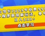 D1G馆长2023年收费990的抖音小程序变现新玩法，单号轻松日入200+-云途资源库