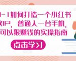 从0-1如何打造一个小红书爆款IP，普通人一台手机，就可以狠赚钱的实操指南-云途资源库