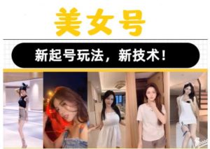 2023抖音快手短视频美女号课程制作玩法教程，美女号搬运新起号玩法，新技术（素材+教程）-云途资源库