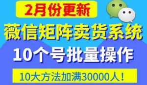 微信矩阵卖货系统，多线程批量养10个微信号，10种加粉落地方法，快速加满3W人卖货！-云途资源库