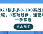 2023拼多多0-100实战运营教程,0基础起步,运营知识一手掌握-云途资源库