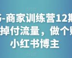 小红书-商家训练营12期：让商家丢掉付流量，做个赚钱的小红书博主-云途资源库
