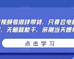 无脑视频号搬砖带货，只要会电脑剪辑，无脑就能干，亲测当天爆单-云途资源库