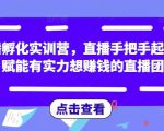 直播孵化实训营，直播手把手起号，赋能有实力想赚钱的直播团队-云途资源库