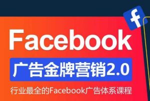 Facebook广告营销体系化教程，Facebook广告金牌营销2.0，行业最全的Facebook广告体系课程-云途资源库