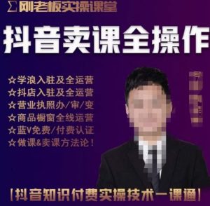 刚老板实操课堂抖音卖课全操作，抖音知识付费实操技术一课通-云途资源库