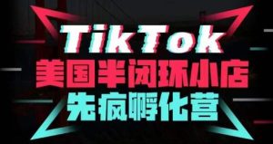 疯人院·TikTok美国半闭环小店孵化营，抢占TikTok美国蓝海市场，开店、运营、带货、投流全实操-云途资源库