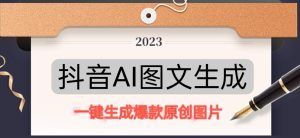 抖音AI原创图文项目，一键根据关键字生成原创图片，有手就可以做，每天10分钟，日赚500+-云途资源库