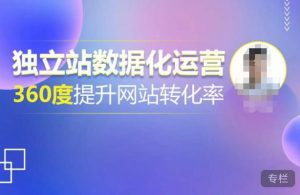 独立站数据化运营，360度提升网站转化率，亿级独立站大卖，带你用数据说话，提升转化率超过4%-云途资源库