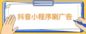 【低保项目】抖音小程序刷广告变现玩法，需要自己动手去刷，多劳多得【详细教程】-云途资源库