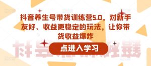 抖音养生号带货训练营5.0，对新手友好、收益更稳定的玩法，让你带货收益爆炸-云途资源库