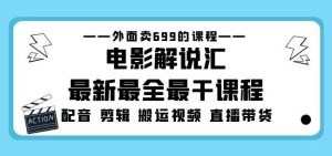 外面卖699的电影解说汇最新最全最干课程：电影配音剪辑搬运视频直播带货-云途资源库
