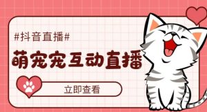 外面收费1980的抖音萌宠宠直播项目，可虚拟人直播，抖音报白，实时互动直播【软件+详细教程】-云途资源库
