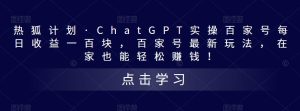 热狐计划·ChatGPT实操百家号每日收益一百块，百家号最新玩法，在家也能轻松赚钱！-云途资源库