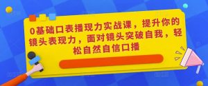 0基础口表播‬现力实战课，提升你的镜头表现力，面对镜头突破自我，轻松自然自信口播-云途资源库