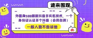 外面卖588最新抖音多实名技术，一个身份证认证多个抖音（会员自测）-云途资源库