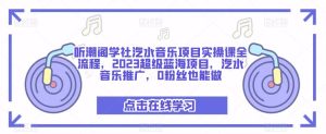 听潮阁学社汽水音乐项目实操课全流程，2023超级蓝海项目，汽水音乐推广，0粉丝也能做-云途资源库