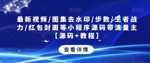 最新视频/图集去水印/步数/王者战力/红包封面等小程序源码带流量主【源码+教程】-云途资源库