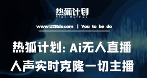 热狐计划：Ai无人直播实时克隆一切主播·无人直播新时代（包含所有使用到的软件）-云途资源库