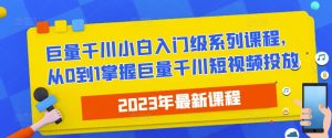 2023最新巨量千川小白入门级系列课程，从0到1掌握巨量千川短视频投放-云途资源库