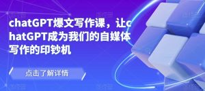 chatGPT爆文写作课，让chatGPT成为我们的自媒体写作的印钞机-云途资源库