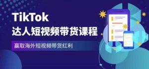 2023最新TikTok达人短视频带货课程，赢取海外短视频带货红利-云途资源库