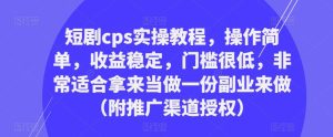 短剧cps实操教程，操作简单，收益稳定，门槛很低，非常适合拿来当做一份副业来做（附推广渠道授权）-云途资源库