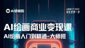 AI绘画商业研修班训练营，从入门到精通，熟练使用AI工具到将AI绘画技术应用到各类商业场景的变现课-云途资源库