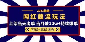 2023网红·同款截流玩法【初级+高级课程】上架当天出单当月破10w+持续爆单-云途资源库