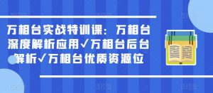 万相台实战特训课：万相台深度解析应用✔万相台后台解析✔万相台优质资源位-云途资源库