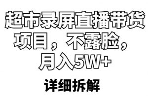 超市录屏直播带货项目，不露脸，月入5W+（详细拆解）-云途资源库