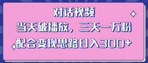 情感类对话视频，当天破播放 三天一万粉 配合变现思路日入300+（教程+素材）-云途资源库