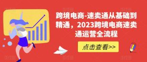 跨境电商-速卖通从基础到精通，2023跨境电商速卖通运营全流程-云途资源库