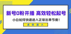 新号0粉开播-高效轻松起号，小白如何快速进入正常出单节奏（10节课）-云途资源库