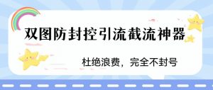 火爆双图防封控引流截流神器，最近非常好用的短视频截流方法【揭秘】-云途资源库