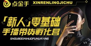 2023点金手·新人零基础手播带货孵化营：账号运营篇+主播话术篇+数据流量篇等-云途资源库