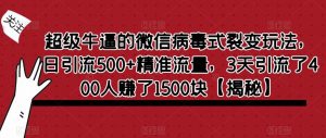 超级牛逼的微信病毒式裂变玩法，日引流500+精准流量，3天引流了400人赚了1500块【揭秘】-云途资源库