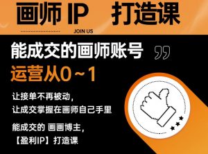 能成交的盈利画师IP打造课，画师账号运营从0~1，让接单不再被动，让成交掌握在画师自己手里-云途资源库