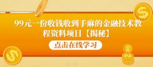 99元一份收钱收到手麻的金融技术教程资料项目【揭秘】-云途资源库