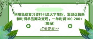 利用免费复习资料引流大学生粉，靠网盘拉新和时尚单品两次变现，一单利润100-200+【揭秘】-云途资源库