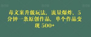 毒文案升级玩法，流量爆炸，5分钟一条原创作品，单个作品变现500+【揭秘】-云途资源库