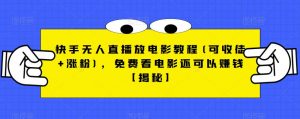 快手无人直播放电影教程(可收徒+涨粉)，免费看电影还可以赚钱【揭秘】-云途资源库