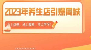 2023年养生店引爆同城，300家养生店同城号实操经验总结-云途资源库