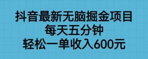 抖音最新无脑掘金项目，每天五分钟，轻松一单收入600元【揭秘】-云途资源库