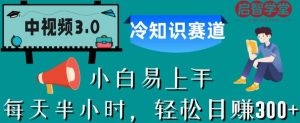 中视频3.0.冷知识赛道：每天半小时，轻松日赚300+【揭秘】-云途资源库
